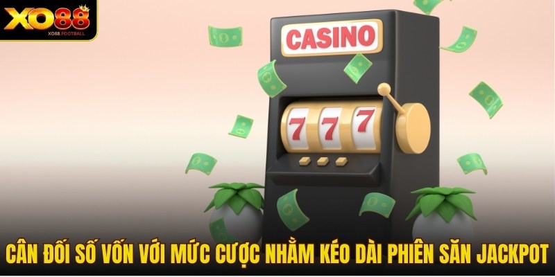 Cân đối số vốn với mức cược nhằm kéo dài phiên săn jackpot