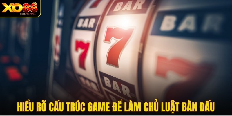 Hiểu rõ cấu trúc game để làm chủ luật bàn đấu