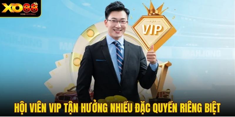 Hội viên VIP tận hưởng nhiều đặc quyền riêng biệt