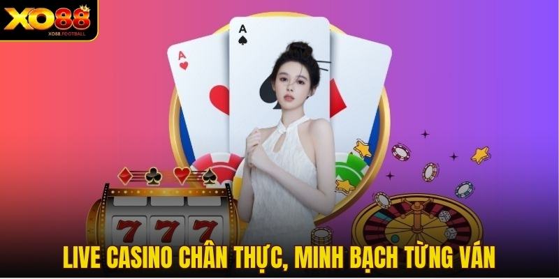 Live Casino chân thực, minh bạch từng ván