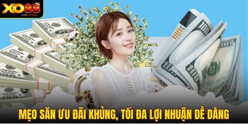 Mẹo săn ưu đãi khủng, tối đa lợi nhuận dễ dàng