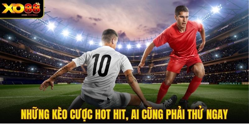 Những kèo cược hot hit, ai cũng phải thử ngay