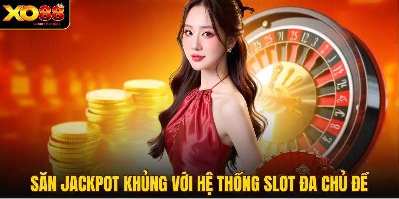 Săn jackpot khủng với hệ thống slot đa chủ đề