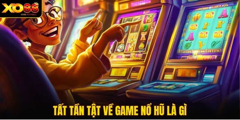 Tất tần tật về game nổ hũ là gì