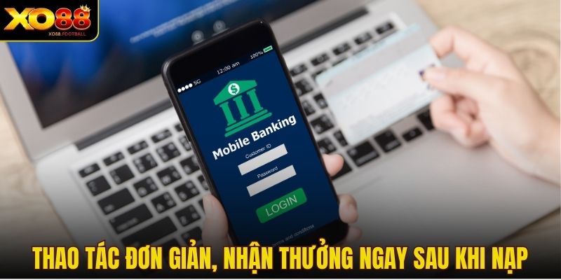 Thao tác đơn giản, nhận thưởng ngay sau khi nạp